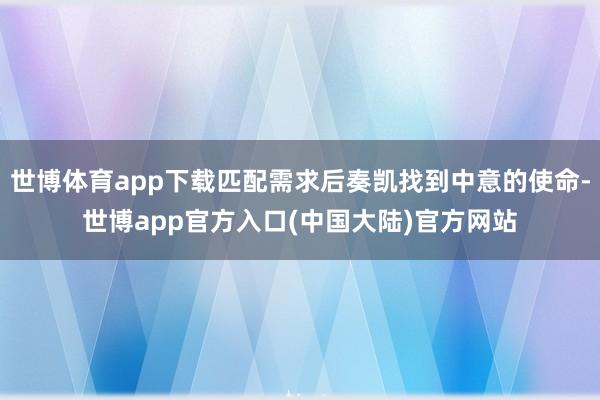 世博体育app下载匹配需求后奏凯找到中意的使命-世博app官方入口(中国大陆)官方网站