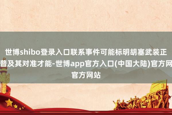 世博shibo登录入口联系事件可能标明胡塞武装正在普及其对准才能-世博app官方入口(中国大陆)官方网站