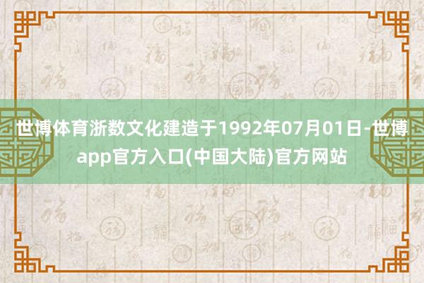 世博体育浙数文化建造于1992年07月01日-世博app官方入口(中国大陆)官方网站
