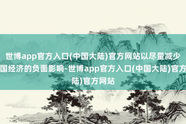 世博app官方入口(中国大陆)官方网站以尽量减少对本国经济的负面影响-世博app官方入口(中国大陆)官方网站