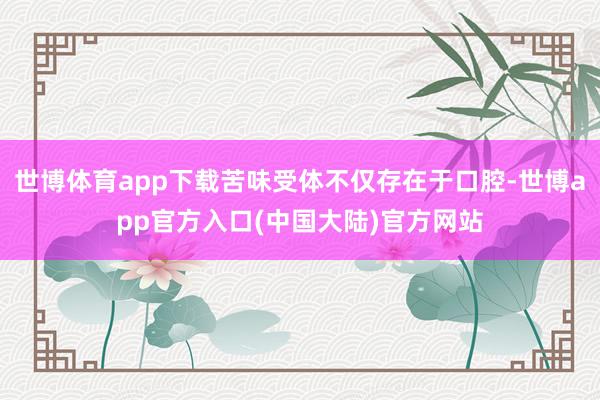 世博体育app下载苦味受体不仅存在于口腔-世博app官方入口(中国大陆)官方网站