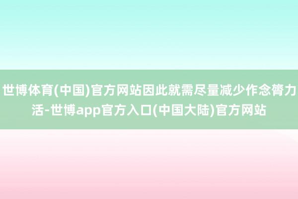世博体育(中国)官方网站因此就需尽量减少作念膂力活-世博app官方入口(中国大陆)官方网站