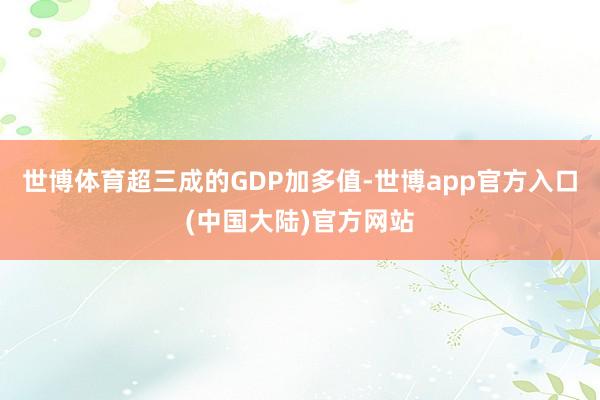 世博体育超三成的GDP加多值-世博app官方入口(中国大陆)官方网站