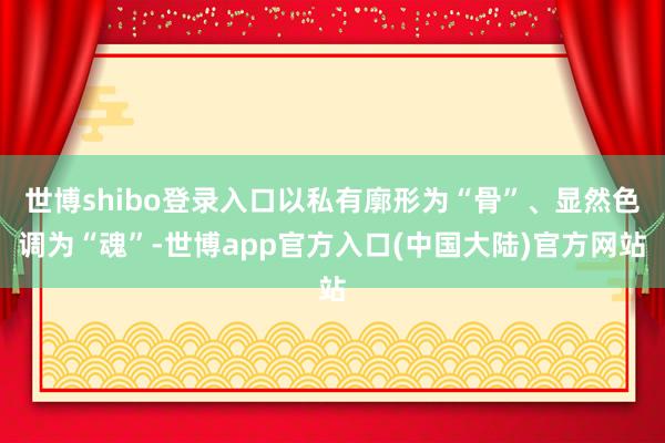 世博shibo登录入口以私有廓形为“骨”、显然色调为“魂”-世博app官方入口(中国大陆)官方网站