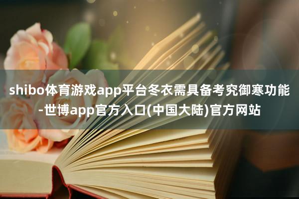 shibo体育游戏app平台冬衣需具备考究御寒功能-世博app官方入口(中国大陆)官方网站