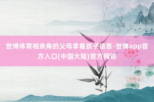 世博体育相亲角的父母拿着孩子信息-世博app官方入口(中国大陆)官方网站