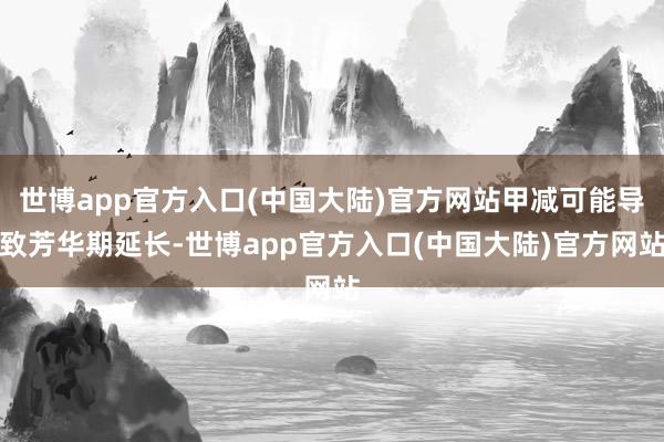 世博app官方入口(中国大陆)官方网站甲减可能导致芳华期延长-世博app官方入口(中国大陆)官方网站