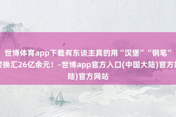 世博体育app下载有东谈主真的用“汉堡”“钢笔”犯警换汇26亿余元！-世博app官方入口(中国大陆)官方网站