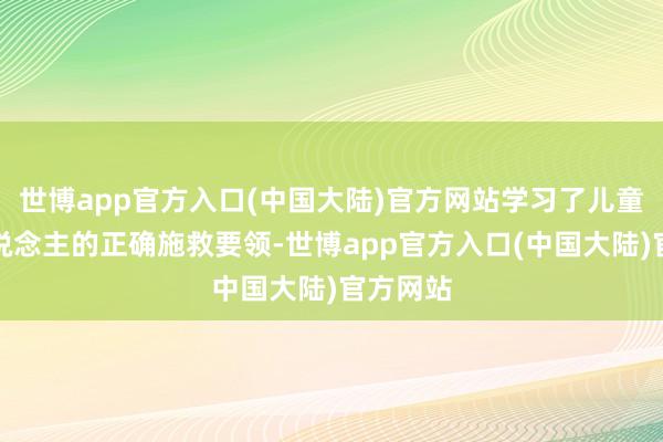 世博app官方入口(中国大陆)官方网站学习了儿童与成东说念主的正确施救要领-世博app官方入口(中国大陆)官方网站