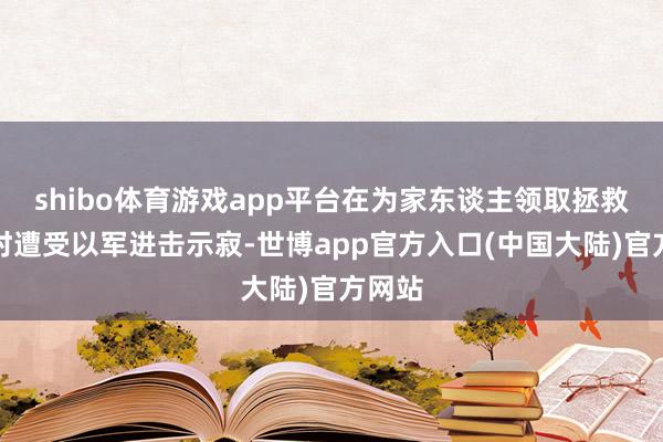 shibo体育游戏app平台在为家东谈主领取拯救物质时遭受以军进击示寂-世博app官方入口(中国大陆)官方网站