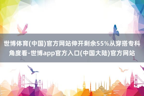 世博体育(中国)官方网站伸开剩余55%从穿搭专科角度看-世博app官方入口(中国大陆)官方网站
