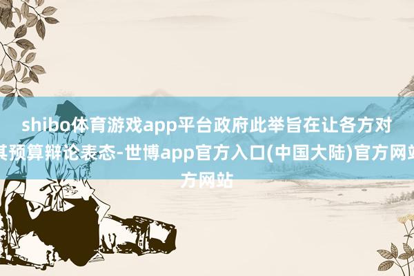 shibo体育游戏app平台政府此举旨在让各方对其预算辩论表态-世博app官方入口(中国大陆)官方网站