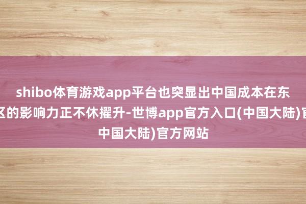shibo体育游戏app平台也突显出中国成本在东南亚地区的影响力正不休擢升-世博app官方入口(中国大陆)官方网站
