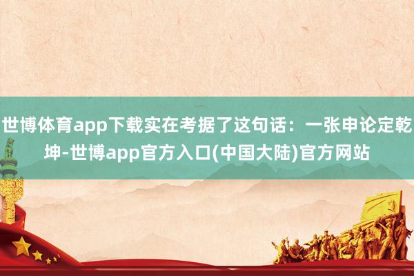 世博体育app下载实在考据了这句话：一张申论定乾坤-世博app官方入口(中国大陆)官方网站