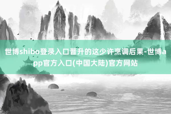 世博shibo登录入口晋升的这少许烹调后果-世博app官方入口(中国大陆)官方网站