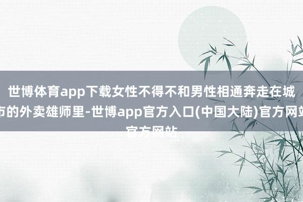 世博体育app下载女性不得不和男性相通奔走在城市的外卖雄师里-世博app官方入口(中国大陆)官方网站