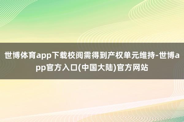 世博体育app下载校阅需得到产权单元维持-世博app官方入口(中国大陆)官方网站