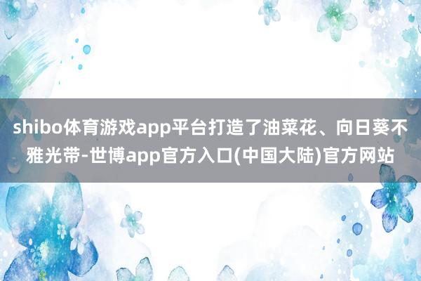 shibo体育游戏app平台打造了油菜花、向日葵不雅光带-世博app官方入口(中国大陆)官方网站
