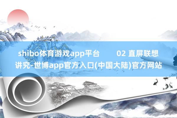 shibo体育游戏app平台        02 直屏联想讲究-世博app官方入口(中国大陆)官方网站