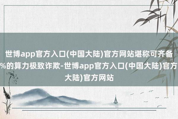 世博app官方入口(中国大陆)官方网站堪称可齐备100%的算力极致诈欺-世博app官方入口(中国大陆)官方网站