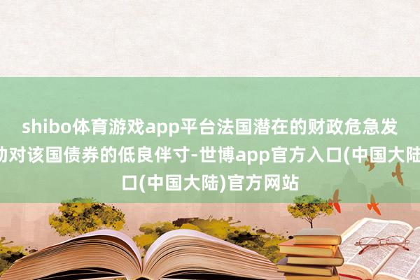shibo体育游戏app平台法国潜在的财政危急发展可能辅助对该国债券的低良伴寸-世博app官方入口(中国大陆)官方网站