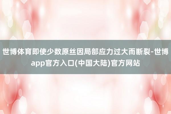 世博体育即使少数原丝因局部应力过大而断裂-世博app官方入口(中国大陆)官方网站