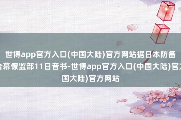 世博app官方入口(中国大陆)官方网站据日本防备省统合幕僚监部11日音书-世博app官方入口(中国大陆)官方网站