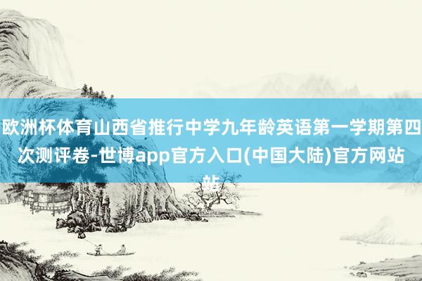 欧洲杯体育山西省推行中学九年龄英语第一学期第四次测评卷-世博app官方入口(中国大陆)官方网站